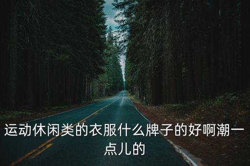 运动休闲类的衣服什么牌子的好啊潮一点儿的