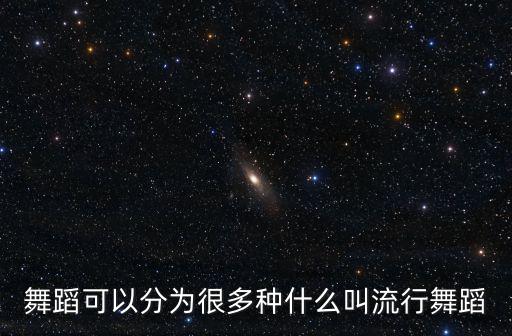 舞蹈可以分为很多种什么叫流行舞蹈