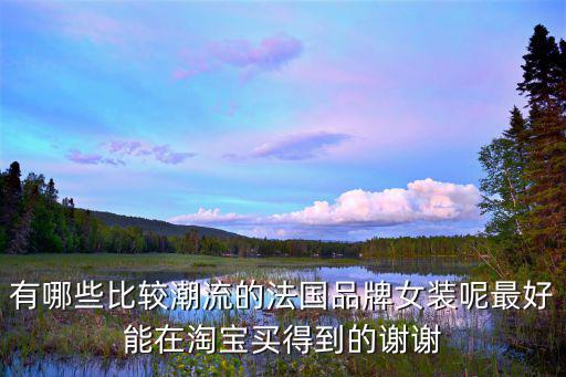 有哪些比较潮流的法国品牌女装呢最好能在淘宝买得到的谢谢