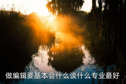 做时尚编辑要读什么专业，编辑工作要学哪个专业