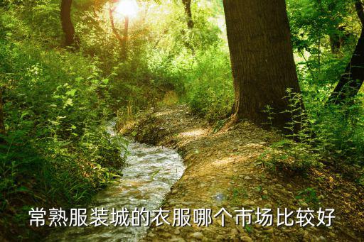 常熟时尚男装到哪个市场，常熟服装批发市场有哪些