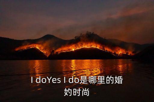 I doYes I do是哪里的婚妁时尚