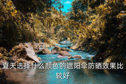 遮阳防晒哪个颜色好点时尚，什么颜色最防晒