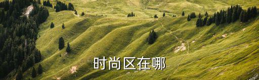 时尚云村属于哪个区，时尚区在哪