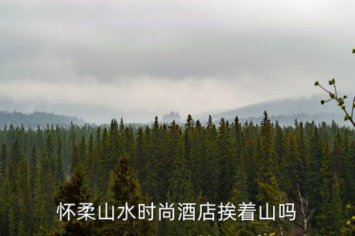怀柔山水时尚酒店挨着山吗