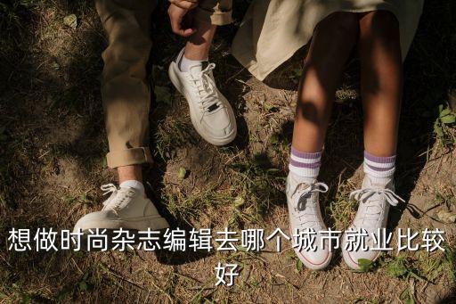 想做时尚杂志编辑去哪个城市就业比较好