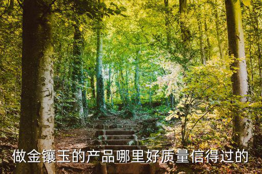 做金镶玉的产品哪里好质量信得过的