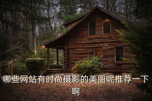 时尚摄影灵感网站推荐哪个，哪些网站有时尚摄影的美图呢推荐一下啊