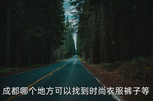 成都哪个地方可以找到时尚衣服裤子等