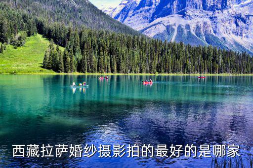 西藏时尚旅拍哪个好，西藏拉萨婚纱摄影拍的最好的是哪家
