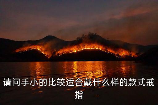 请问手小的比较适合戴什么样的款式戒指