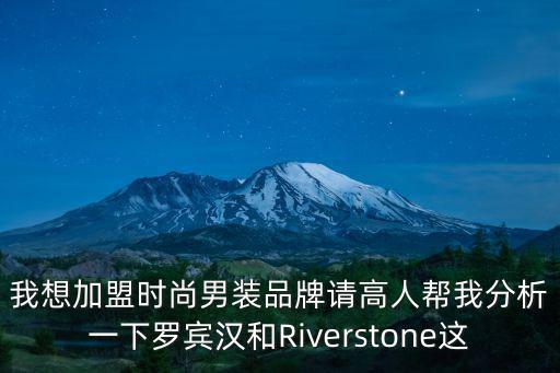 我想加盟时尚男装品牌请高人帮我分析一下罗宾汉和Riverstone这