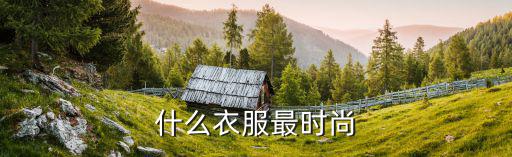 什么衣服比较时尚，什么品牌的衣服比较时尚活泼