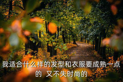 我适合什么样的发型和衣服要成熟一点的  又不失时尚的