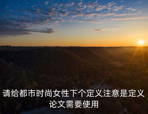 女性什么叫时尚，男说女穿着时尚是什么意思