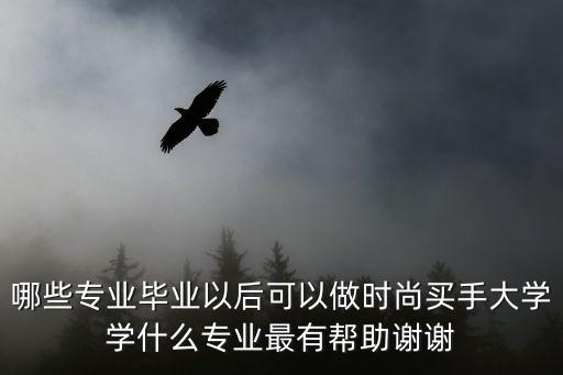 哪些专业毕业以后可以做时尚买手大学学什么专业最有帮助谢谢