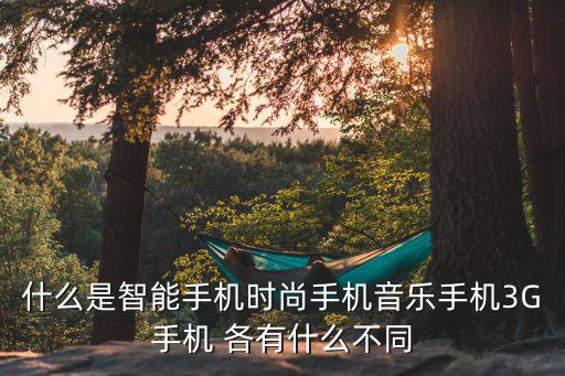 什么是智能手机时尚手机音乐手机3G手机 各有什么不同