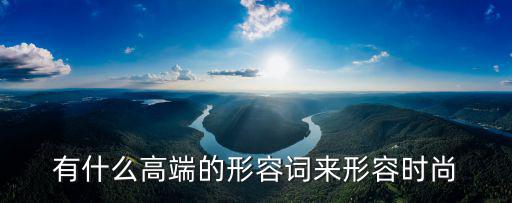 有什么高端的形容词来形容时尚