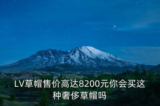 LV草帽售价高达8200元你会买这种奢侈草帽吗