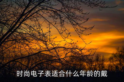 时尚电子表适合什么年龄的戴