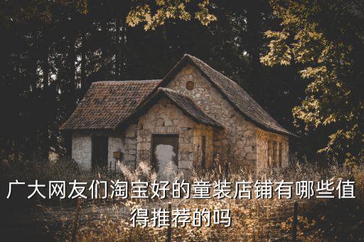 淘宝哪个店铺卖的童装时尚，广大网友们淘宝好的童装店铺有哪些值得推荐的吗