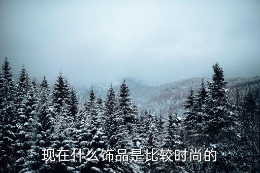 现在什么饰品是比较时尚的