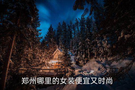郑州哪里的女装便宜又时尚