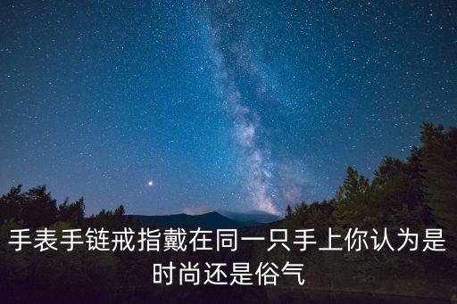 手表手链戒指戴在同一只手上你认为是时尚还是俗气