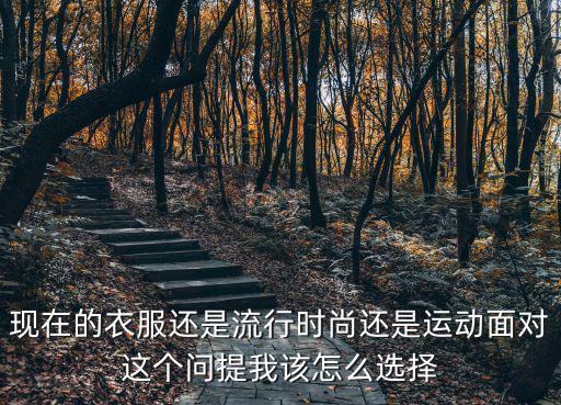 时尚和流行你选择哪个，现在的衣服还是流行时尚还是运动面对这个问提我该怎么选择