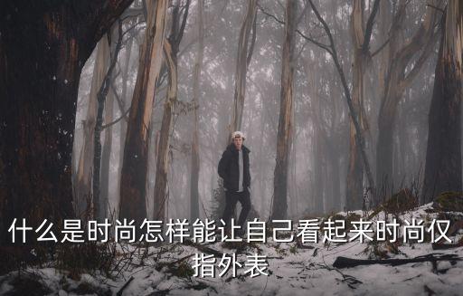 什么是时尚怎样能让自己看起来时尚仅指外表