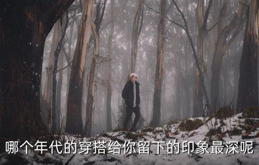 哪个年代的穿搭给你留下的印象最深呢