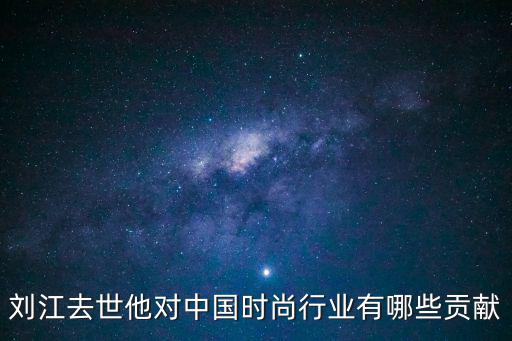 刘江去世他对中国时尚行业有哪些贡献