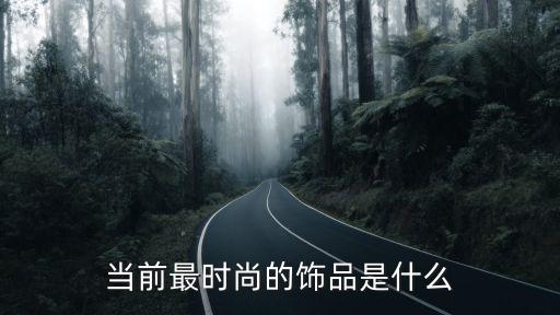 当前最时尚的饰品是什么