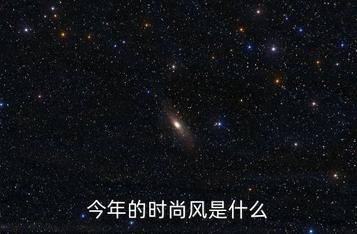 今年的时尚风是什么