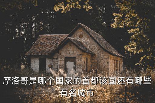 摩洛哥是哪个国家的首都该国还有哪些有名城市