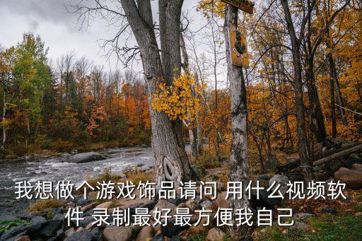我想做个游戏饰品请问 用什么视频软件 录制最好最方便我自己