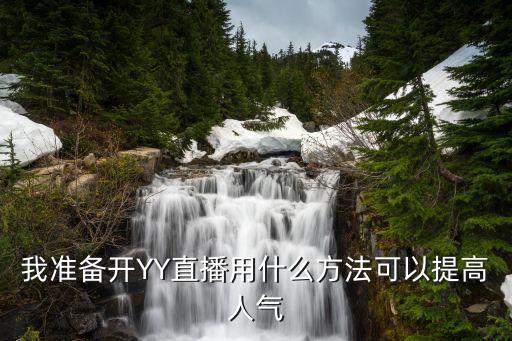 做直播怎么吸引人气，我准备开YY直播用什么方法可以提高人气