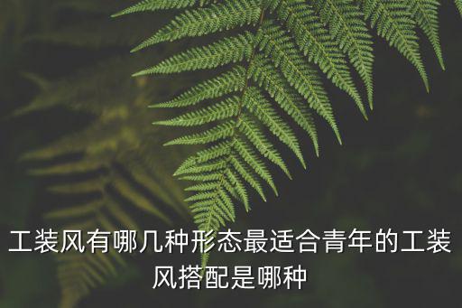 工装风有哪几种形态最适合青年的工装风搭配是哪种
