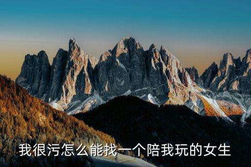 怎么找女陪玩，我很污怎么能找一个陪我玩的女生