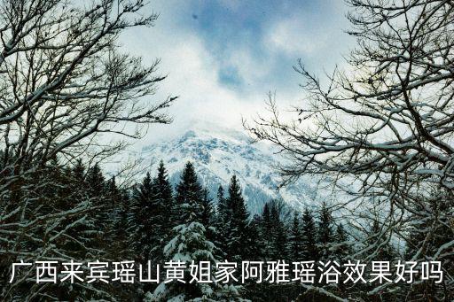 广西来宾瑶山黄姐家阿雅瑶浴效果好吗