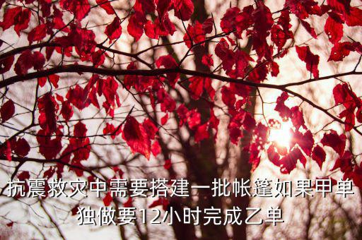 救灾专用12平方单帐篷安装视频，抗震救灾中需要搭建一批帐篷如果甲单独做要12小时完成乙单