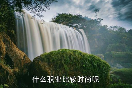 什么职业比较时尚呢