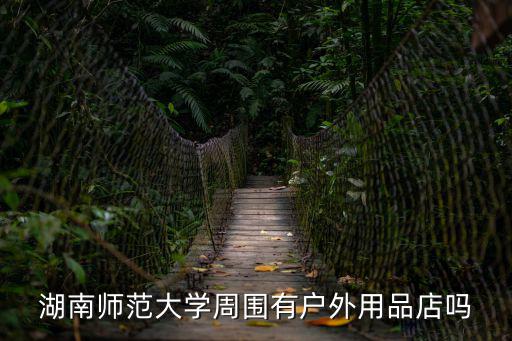 湖南师范大学周围有户外用品店吗