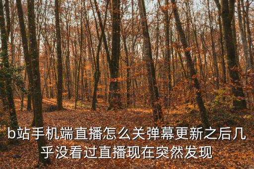 b站手机端直播怎么关弹幕更新之后几乎没看过直播现在突然发现