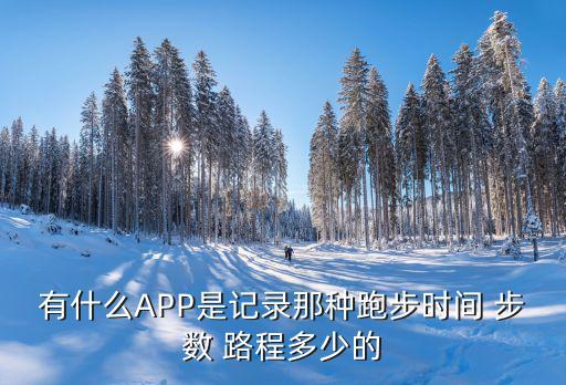 有什么APP是记录那种跑步时间 步数 路程多少的