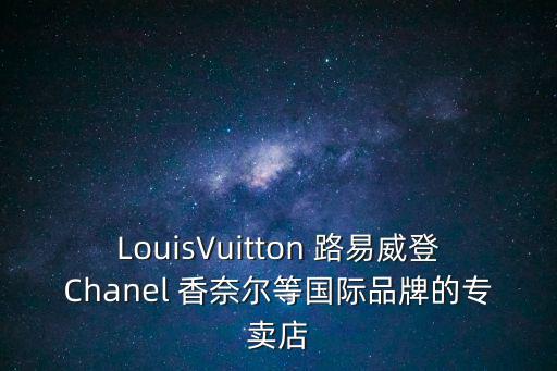 LouisVuitton 路易威登Chanel 香奈尔等国际品牌的专卖店