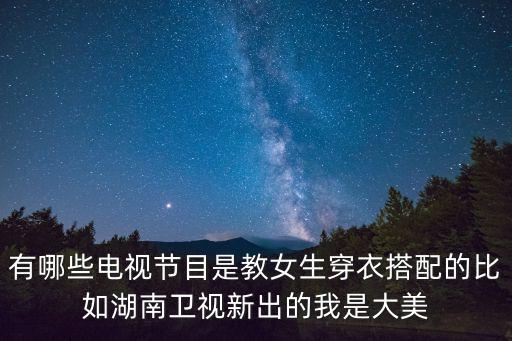 有哪些电视节目是教女生穿衣搭配的比如湖南卫视新出的我是大美
