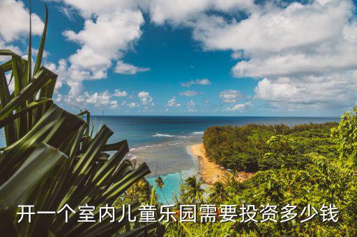 开一个室内儿童乐园需要投资多少钱