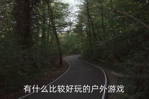 户外活动小游戏，15个有趣的户外活动小游戏你都玩过吗