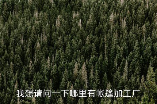 户外帐篷生产厂家，我想请问一下哪里有帐篷加工厂